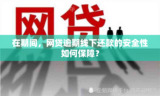 在期间，网贷逾期线下还款的安全性如何保障？