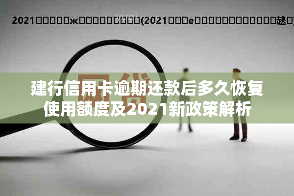 建行信用卡逾期还款后多久恢复使用额度及2021新政策解析