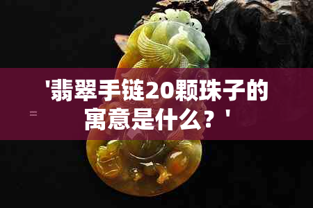 '翡翠手链20颗珠子的寓意是什么？'