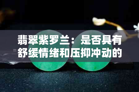 翡翠紫罗兰：是否具有舒缓情绪和压抑冲动的作用？如何正确使用以及注意事项