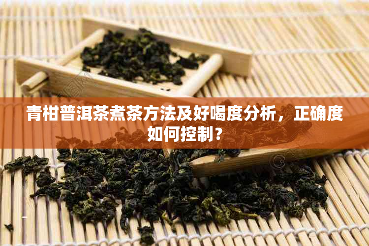 青柑普洱茶煮茶方法及好喝度分析，正确度如何控制？