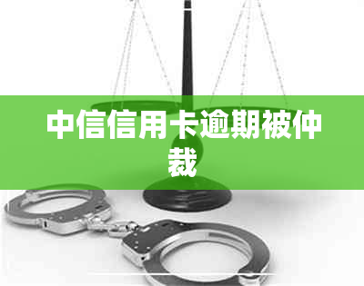 中信信用卡逾期被仲裁