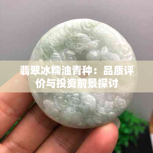 翡翠冰糯油青种：品质评价与投资前景探讨