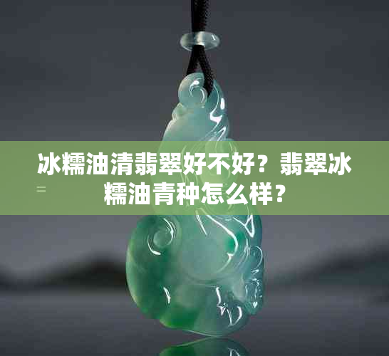 冰糯油清翡翠好不好？翡翠冰糯油青种怎么样？