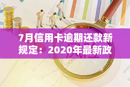 7月信用卡逾期还款新规定：2020年最新政策解析与解读