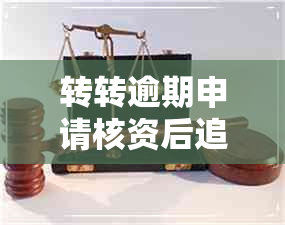 转转逾期申请核资后追究责任会怎样