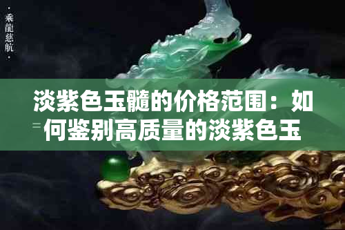 淡紫色玉髓的价格范围：如何鉴别高质量的淡紫色玉髓？