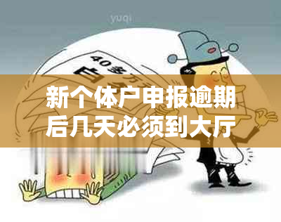 新个体户申报逾期后几天必须到大厅办理？逾期处理的相关政策和流程解答