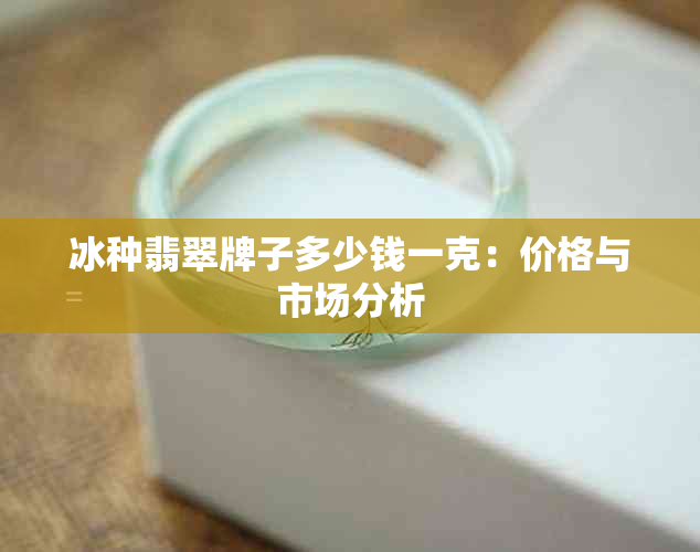 冰种翡翠牌子多少钱一克：价格与市场分析