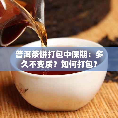 普洱茶饼打包中保期：多久不变质？如何打包？