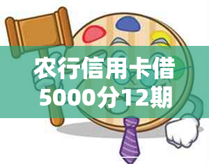 农行信用卡借5000分12期每月要还多少