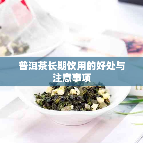 普洱茶长期饮用的好处与注意事项