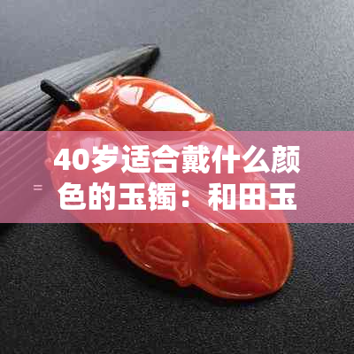 40岁适合戴什么颜色的玉镯：和田玉最上档次的选择