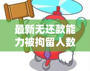 最新无还款能力被拘留人数统计数据及背后原因分析