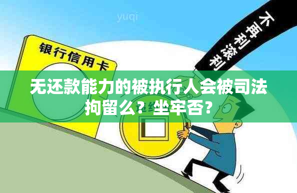 无还款能力的被执行人会被司法拘留么？坐牢否？