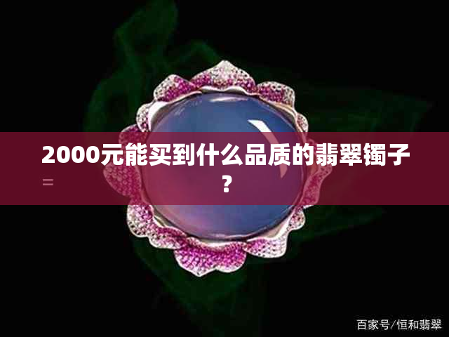 2000元能买到什么品质的翡翠镯子？