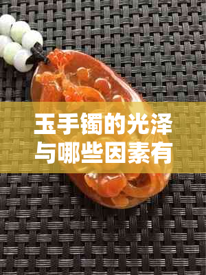 玉手镯的光泽与哪些因素有关？如何选择和保养让其越戴越亮？