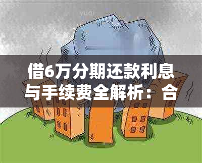 借6万分期还款利息与手续费全解析：合适数目及费用标准