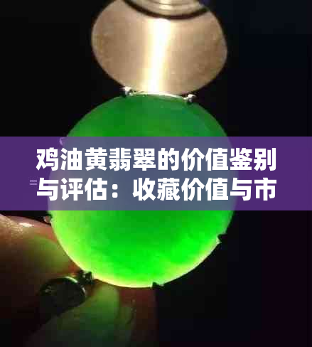 鸡油黄翡翠的价值鉴别与评估：收藏价值与市场行情解析