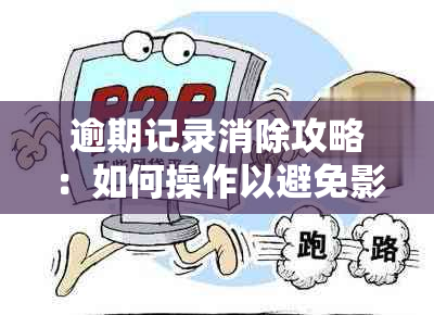 逾期记录消除攻略：如何操作以避免影响信用评分？