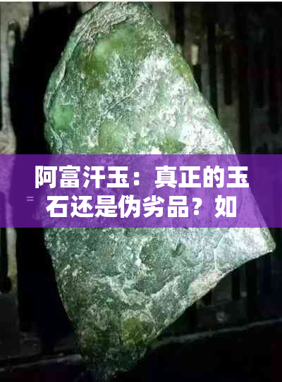 阿富汗玉：真正的玉石还是伪劣品？如何鉴别和购买？