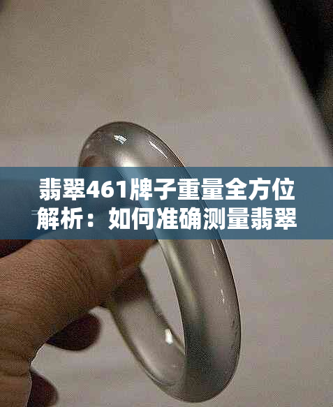 翡翠461牌子重量全方位解析：如何准确测量翡翠的重量及相关因素