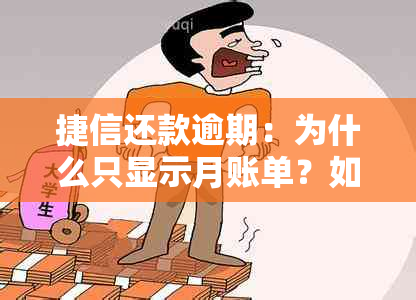 捷信还款逾期：为什么只显示月账单？如何解决？其他相关问题的解答