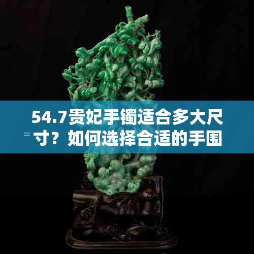 54.7贵妃手镯适合多大尺寸？如何选择合适的手围？