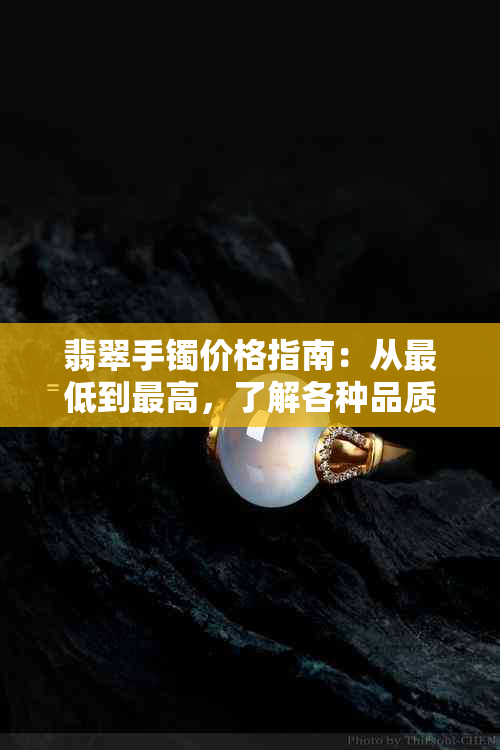 翡翠手镯价格指南：从更低到更高，了解各种品质和款式的大致价格