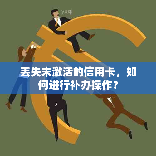 丢失未激活的信用卡，如何进行补办操作？