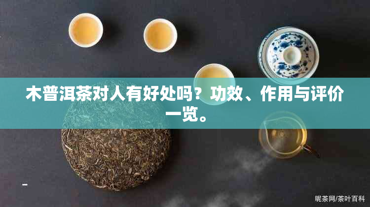 木普洱茶对人有好处吗？功效、作用与评价一览。