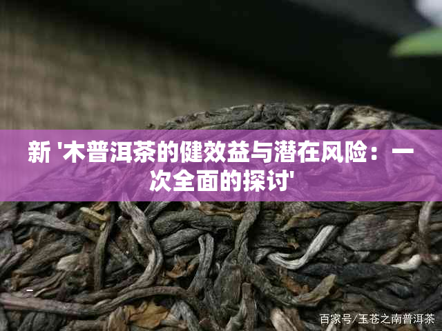 新 '木普洱茶的健效益与潜在风险：一次全面的探讨'