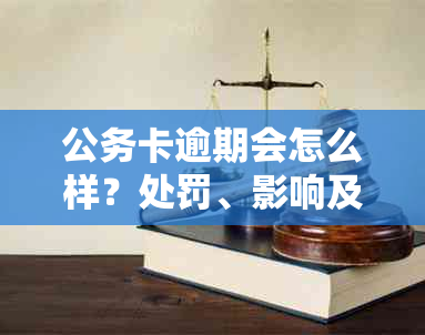 公务卡逾期会怎么样？处罚、影响及问题解答