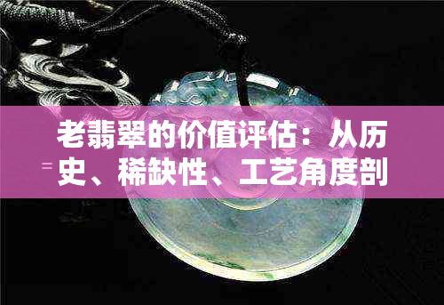 老翡翠的价值评估：从历史、稀缺性、工艺角度剖析