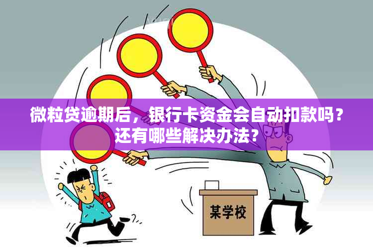 微粒贷逾期后，银行卡资金会自动扣款吗？还有哪些解决办法？