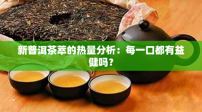 新普洱茶萃的热量分析：每一口都有益健吗？