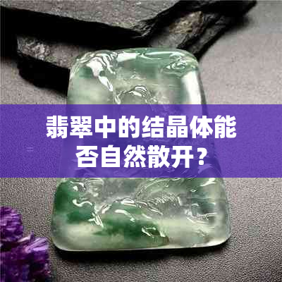 翡翠中的结晶体能否自然散开？