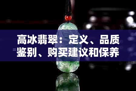 高冰翡翠：定义、品质鉴别、购买建议和保养方法全面解析