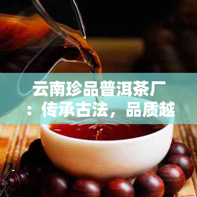 云南珍品普洱茶厂：传承古法，品质越，打造高端茶叶