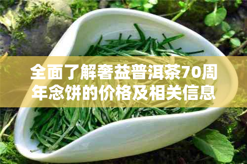 全面了解奢益普洱茶70周年念饼的价格及相关信息