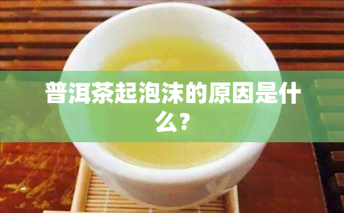 普洱茶起泡沫的原因是什么？