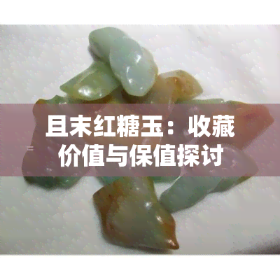 且末红糖玉：收藏价值与保值探讨