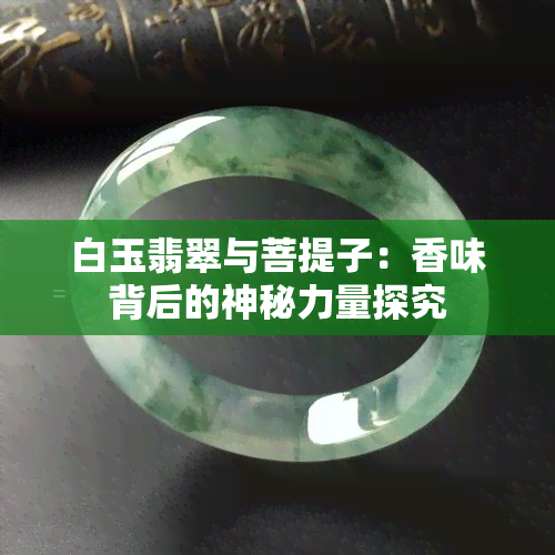 白玉翡翠与菩提子：香味背后的神秘力量探究