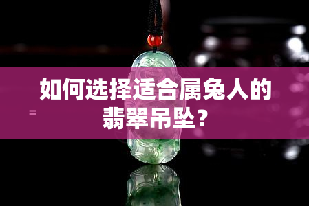 如何选择适合属兔人的翡翠吊坠？