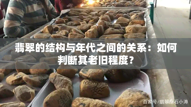 翡翠的结构与年代之间的关系：如何判断其老旧程度？