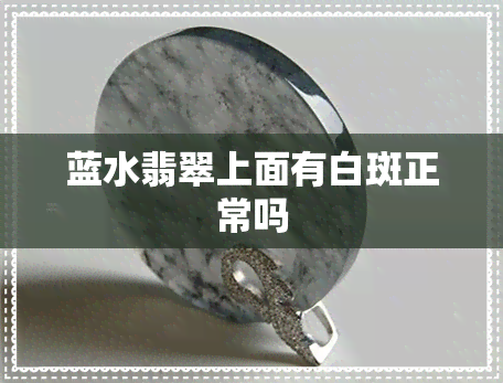 蓝水翡翠上面有白斑正常吗