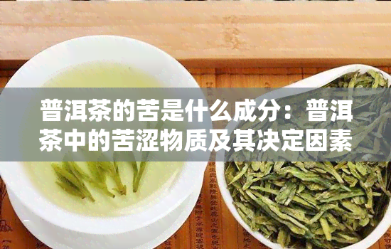 普洱茶的苦是什么成分：普洱茶中的苦涩物质及其决定因素