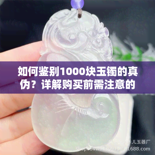 如何鉴别1000块玉镯的真伪？详解购买前需注意的关键因素与实用技巧