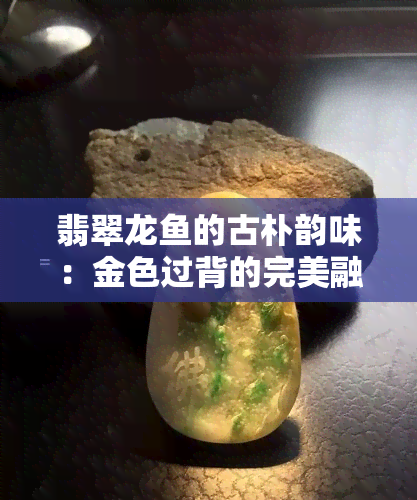 翡翠龙的古朴韵味：金色过背的完美融合