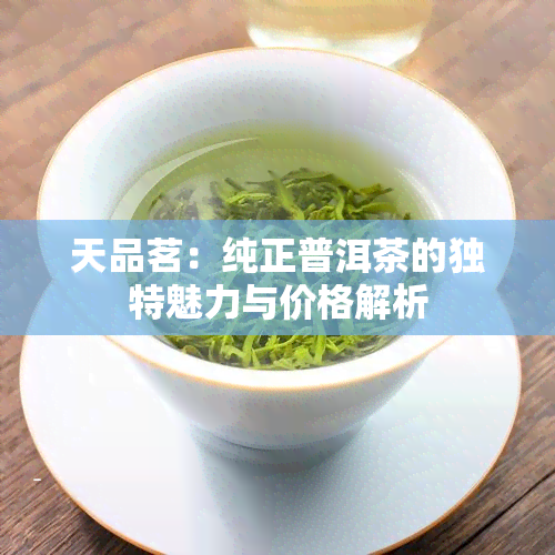 天品茗：纯正普洱茶的独特魅力与价格解析